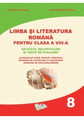 Limba si literatura romana pentru clasa a VIII-a Aplicatii, recapitulari si teste de evaluare